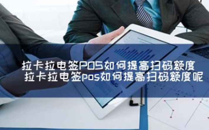 拉卡拉电签POS机可以提额吗（电签POS机如何提额）