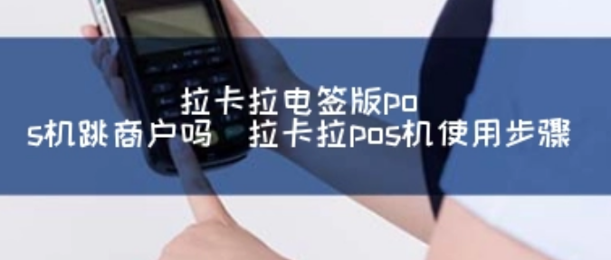 拉卡拉电签POS机跳商户吗（什么是电签POS机跳商户）