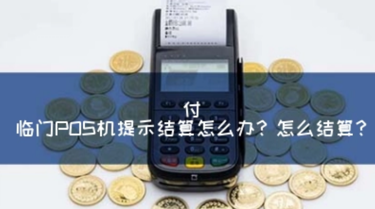 付临门POS机显示请结算（付临门POS机如何结算）
