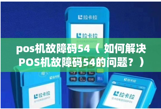 拉卡拉电签POS机出现54代码的含义（POS机出现54代码的原因）