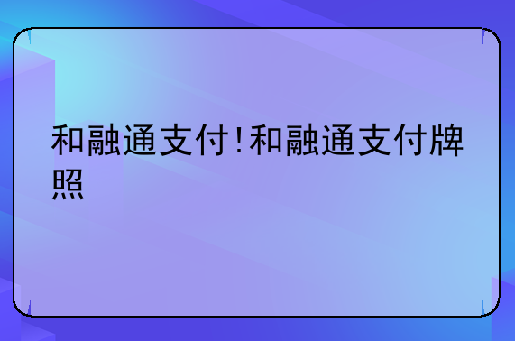 和融通POS机有支付牌照吗,和融通支付牌照的作用